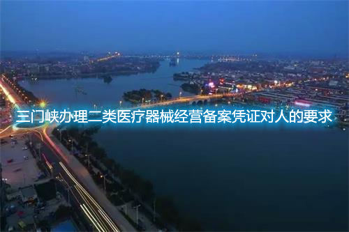三門峽辦理二類醫(yī)療器械經(jīng)營備案憑證對(duì)人的要求(圖1)