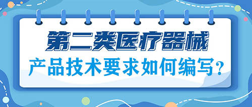 二類醫(yī)療器械注冊(cè)的產(chǎn)品技術(shù)要求如何編寫？(圖1)