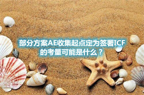部分方案AE收集起點定為簽署ICF的考量可能是什么？(圖1)