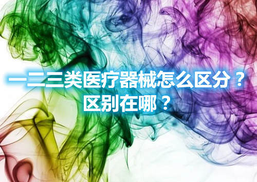 一二三類醫(yī)療器械怎么區(qū)分？區(qū)別在哪？(圖1)