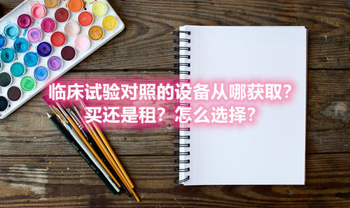臨床試驗對照設備從哪獲??？買還是租？怎么選擇？(圖1)