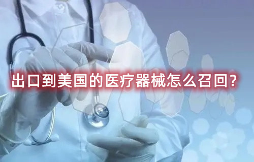 出口到美國的醫(yī)療器械怎么召回？流程來了(圖1)