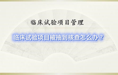 臨床試驗(yàn)項(xiàng)目被抽到核查怎么辦？(圖1)