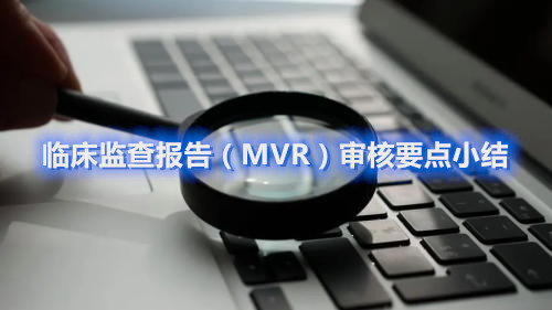 經(jīng)驗(yàn)分享|臨床監(jiān)查報告（MVR）審核要點(diǎn)小結(jié)(圖1)