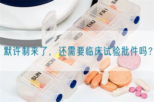 默許制來(lái)了，還需要臨床試驗(yàn)批件嗎？(圖1)