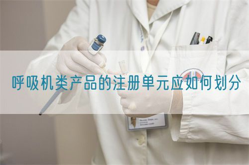 呼吸機(jī)類(lèi)產(chǎn)品的注冊(cè)單元應(yīng)如何劃分(圖1)