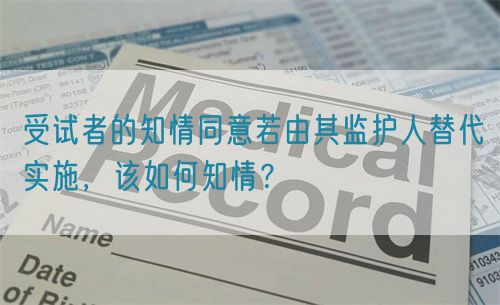 受試者的知情同意若由其監(jiān)護(hù)人替代實(shí)施，該如何知情？(圖1)