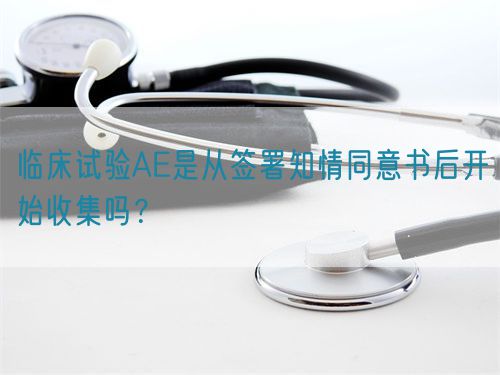 臨床試驗(yàn)AE是從簽署知情同意書后開始收集嗎？(圖1)