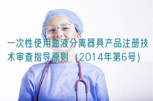 一次性使用血液分離器具產(chǎn)品注冊技術(shù)審查指導原則（2014年第6號）(圖1)