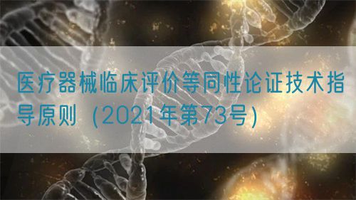 醫(yī)療器械臨床評價等同性論證技術(shù)指導(dǎo)原則（2021年第73號）