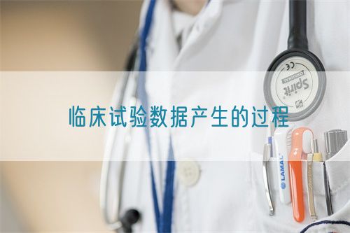 臨床試驗(yàn)數(shù)據(jù)產(chǎn)生的過程(圖1)
