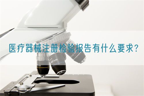 醫(yī)療器械注冊檢驗報告有什么要求？(圖1)