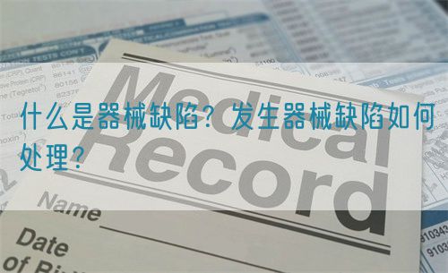 什么是器械缺陷？發(fā)生器械缺陷如何處理？(圖1)
