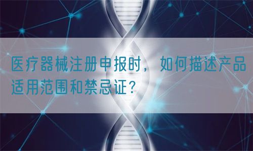 醫(yī)療器械注冊(cè)申報(bào)時(shí)，如何描述產(chǎn)品適用范圍和禁忌證？(圖1)