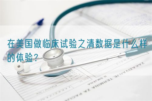 在美國(guó)做臨床試驗(yàn)之清數(shù)據(jù)是什么樣的體驗(yàn)？(圖1)