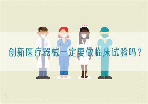 創(chuàng)新醫(yī)療器械一定要做臨床試驗嗎？(圖1)