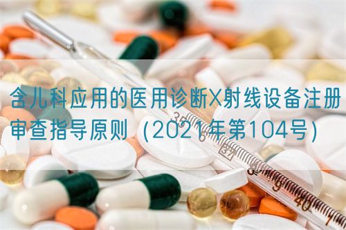 含兒科應(yīng)用的醫(yī)用診斷X射線設(shè)備注冊(cè)審查指導(dǎo)原則（2021年第104號(hào)）(圖1)