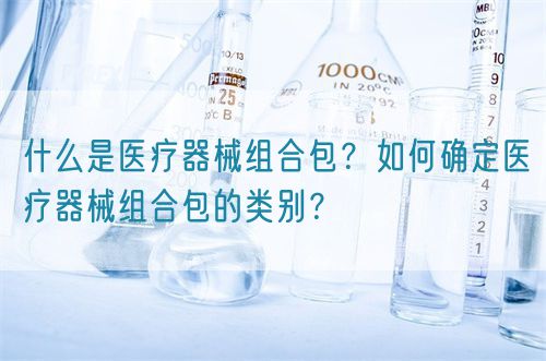 什么是醫(yī)療器械組合包？如何確定醫(yī)療器械組合包的類別？(圖1)
