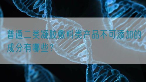 普通二類凝膠敷料類產(chǎn)品不可添加的成分有哪些？(圖1)