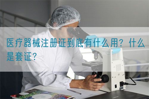 醫(yī)療器械注冊證到底有什么用？什么是套證？(圖1)