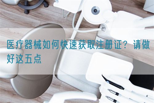 醫(yī)療器械如何快速獲取注冊(cè)證？請(qǐng)做好這五點(diǎn)(圖1)