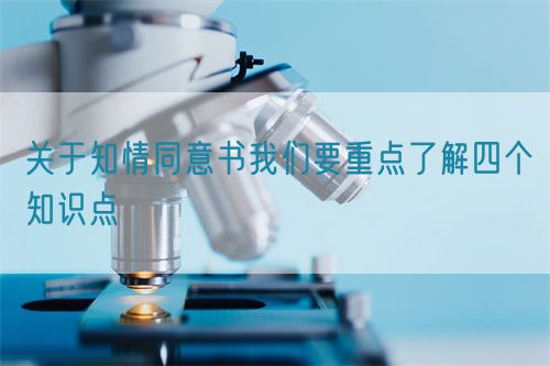 關(guān)于知情同意書我們要重點(diǎn)了解四個(gè)知識點(diǎn)(圖1)