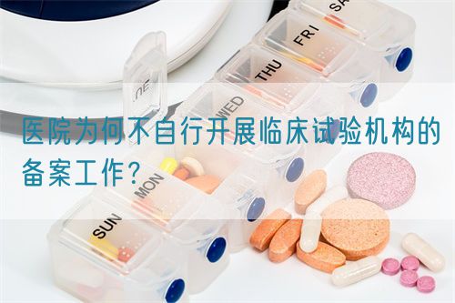 醫(yī)院為何不自行開(kāi)展臨床試驗(yàn)機(jī)構(gòu)的備案工作？(圖1)