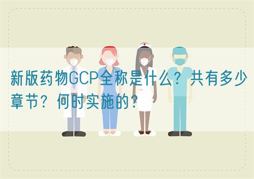 新版藥物GCP全稱是什么？共有多少章節(jié)？何時實施的？(圖1)