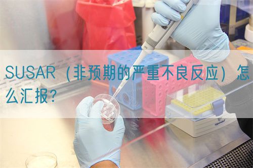 SUSAR（非預(yù)期的嚴(yán)重不良反應(yīng)）怎么匯報(bào)？(圖1)