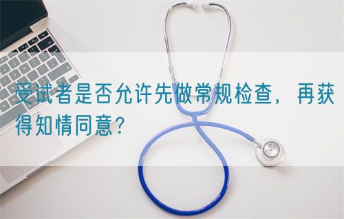 受試者是否允許先做常規(guī)檢查，再獲得知情同意？(圖1)