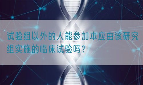 試驗組以外的人能參加本應(yīng)由該研究組實施的臨床試驗嗎？(圖1)