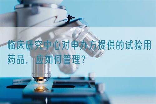 臨床研究中心對(duì)申辦方提供的試驗(yàn)用藥品，應(yīng)如何管理？(圖1)