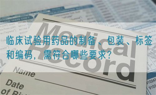 臨床試驗用藥品的制備、包裝、標簽和編碼，需符合哪些要求？(圖1)