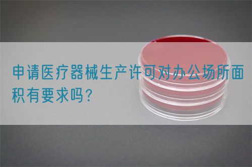 申請(qǐng)醫(yī)療器械生產(chǎn)許可對(duì)辦公場(chǎng)所面積有要求嗎？(圖1)