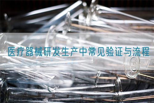 醫(yī)療器械研發(fā)生產(chǎn)中常見(jiàn)驗(yàn)證與流程(圖1)