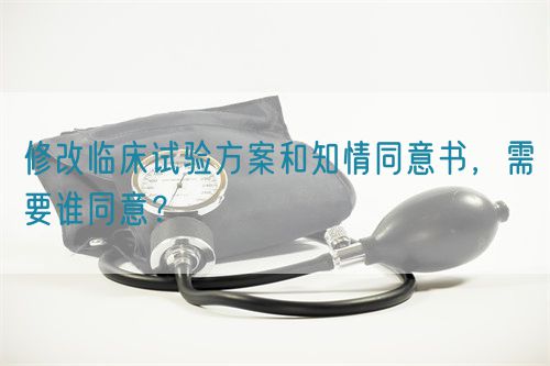 修改臨床試驗(yàn)方案和知情同意書，需要誰同意？(圖1)