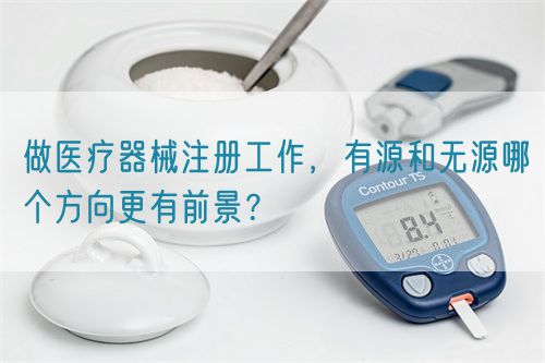 做醫(yī)療器械注冊工作，有源和無源哪個方向更有前景？(圖1)