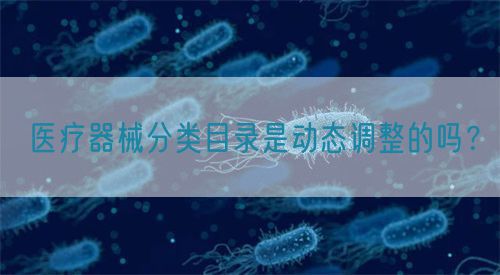 醫(yī)療器械分類目錄是動態(tài)調(diào)整的嗎？(圖1)