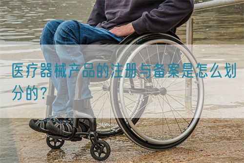 醫(yī)療器械產(chǎn)品的注冊與備案是怎么劃分的？(圖1)