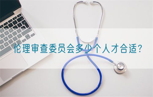 倫理審查委員會多少個(gè)人才合適？(圖1)