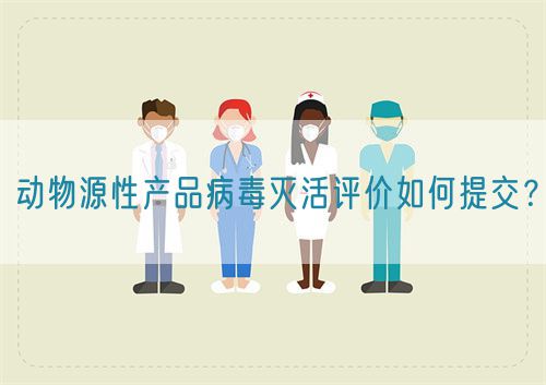 動(dòng)物源性產(chǎn)品病毒滅活評(píng)價(jià)如何提交？(圖1)