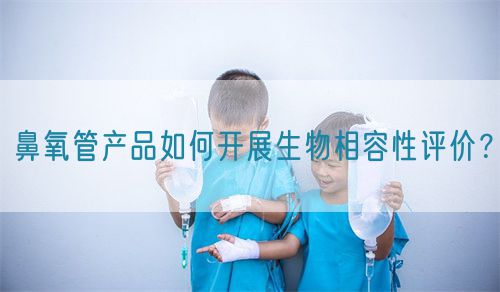 鼻氧管產(chǎn)品如何開展生物相容性評價？(圖1)