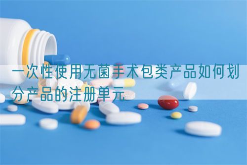 一次性使用無(wú)菌手術(shù)包類(lèi)產(chǎn)品如何劃分產(chǎn)品的注冊(cè)單元(圖1)