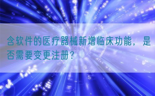 含軟件的醫(yī)療器械新增臨床功能，是否需要變更注冊(cè)？(圖1)