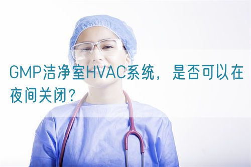 GMP潔凈室HVAC系統(tǒng)，是否可以在夜間關閉？(圖1)