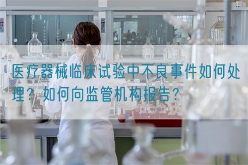醫(yī)療器械臨床試驗(yàn)中不良事件如何處理？如何向監(jiān)管機(jī)構(gòu)報(bào)告？(圖1)