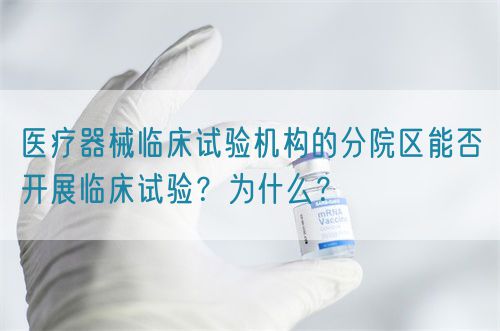 醫(yī)療器械臨床試驗(yàn)機(jī)構(gòu)的分院區(qū)能否開展臨床試驗(yàn)？為什么？(圖1)