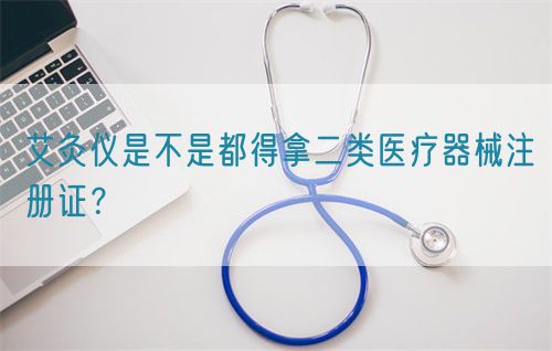 艾灸儀是不是都得拿二類醫(yī)療器械注冊證？(圖1)