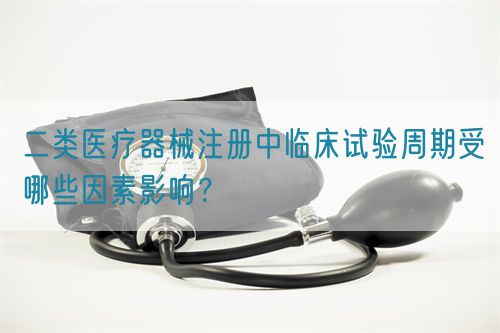 二類(lèi)醫(yī)療器械注冊(cè)中臨床試驗(yàn)周期受哪些因素影響？(圖1)