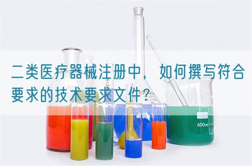 二類醫(yī)療器械注冊中，如何撰寫符合要求的技術要求文件？(圖1)